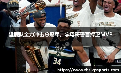 雄鹿队全力冲击总冠军，字母哥誓言捍卫MVP