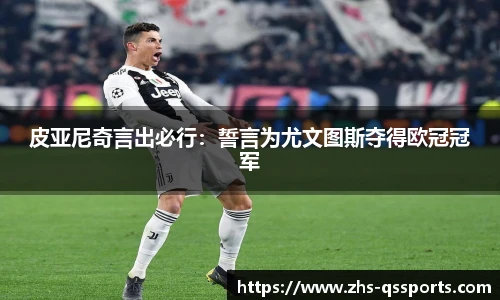 皮亚尼奇言出必行：誓言为尤文图斯夺得欧冠冠军