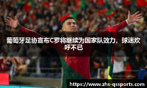 葡萄牙足协宣布C罗将继续为国家队效力，球迷欢呼不已