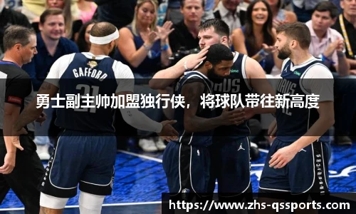 勇士副主帅加盟独行侠，将球队带往新高度