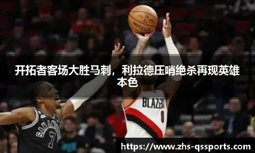 开拓者客场大胜马刺，利拉德压哨绝杀再现英雄本色