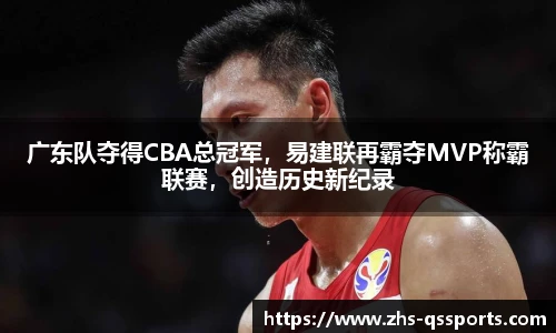 广东队夺得CBA总冠军，易建联再霸夺MVP称霸联赛，创造历史新纪录