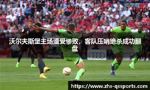 沃尔夫斯堡主场遭受惨败，客队压哨绝杀成功翻盘