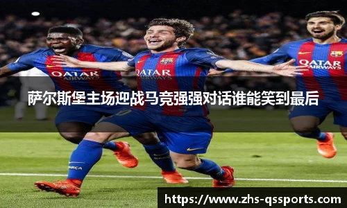 萨尔斯堡主场迎战马竞强强对话谁能笑到最后