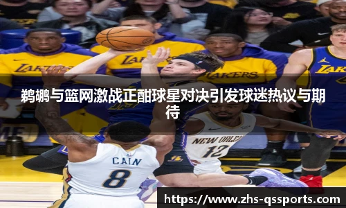 鹈鹕与篮网激战正酣球星对决引发球迷热议与期待