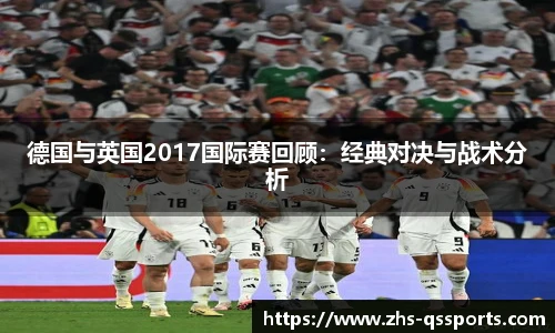 德国与英国2017国际赛回顾：经典对决与战术分析