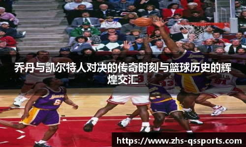 乔丹与凯尔特人对决的传奇时刻与篮球历史的辉煌交汇