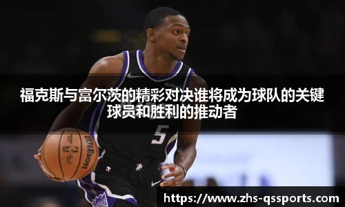 福克斯与富尔茨的精彩对决谁将成为球队的关键球员和胜利的推动者