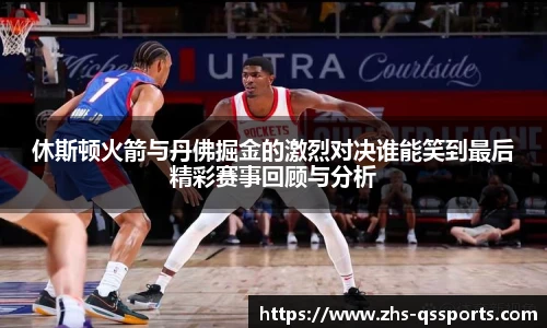 休斯顿火箭与丹佛掘金的激烈对决谁能笑到最后精彩赛事回顾与分析