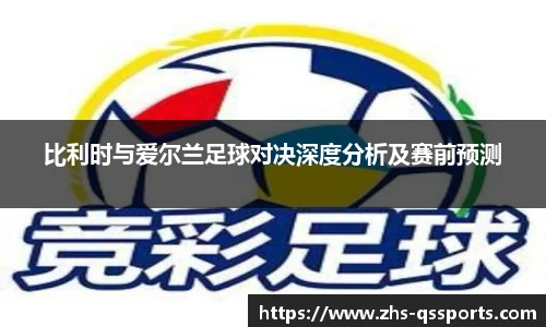比利时与爱尔兰足球对决深度分析及赛前预测