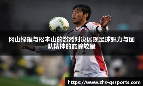 冈山绿雉与松本山的激烈对决展现足球魅力与团队精神的巅峰较量
