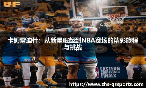 卡姆雷迪什：从新星崛起到NBA赛场的精彩旅程与挑战