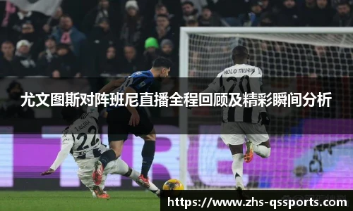 尤文图斯对阵班尼直播全程回顾及精彩瞬间分析