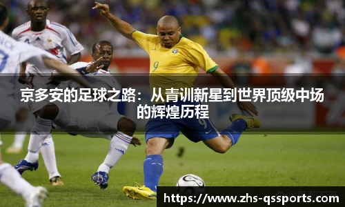 京多安的足球之路:从青训新星到世界顶级中场的辉煌历程