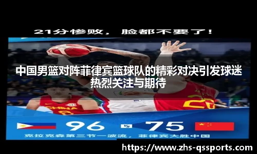 中国男篮对阵菲律宾篮球队的精彩对决引发球迷热烈关注与期待